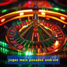 jogos mais pesados android